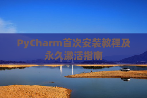 PyCharm首次安装教程及永久激活指南 PyCharm首次安装教程及永久激活指南